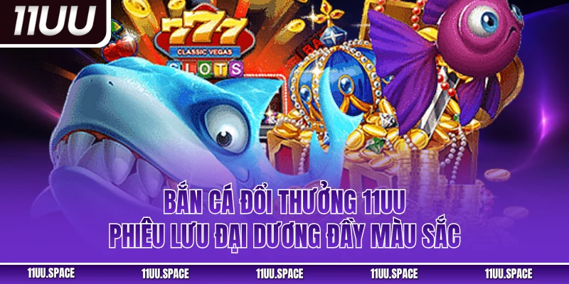 Bắn Cá Đổi Thưởng 11UU - Phiêu Lưu Đại Dương Đầy Màu Sắc
