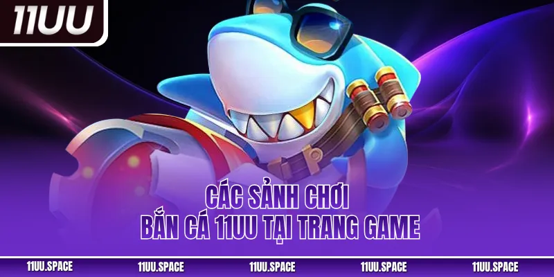 Các sảnh chơi bắn cá 11UU tại trang game