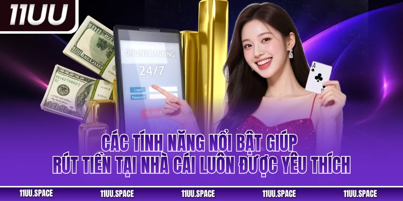Các tính năng nổi bật giúp rút tiền tại nhà cái luôn được yêu thích