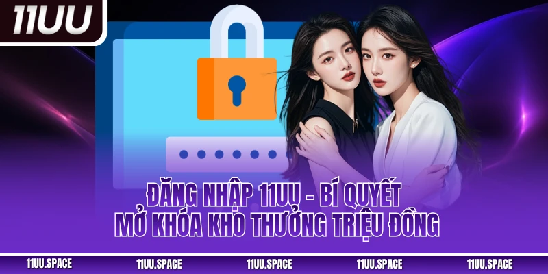 Đăng Nhập 11uu – Bí Quyết Mở Khóa Kho Thưởng Triệu Đồng