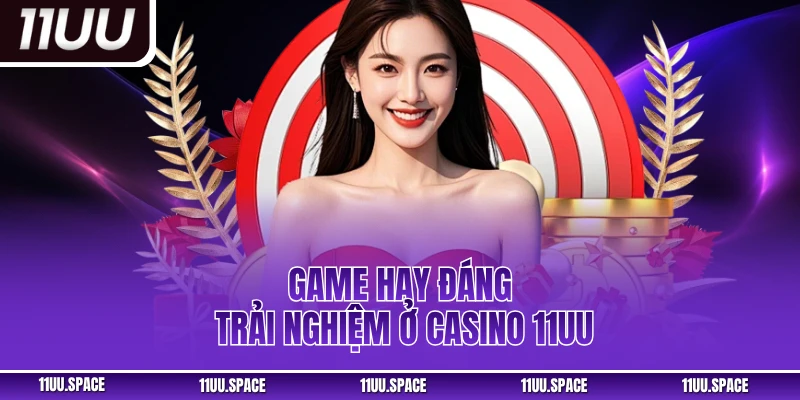 Game hay đáng trải nghiệm ở casino 11UU
