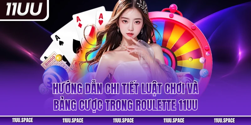 Hướng dẫn chi tiết luật chơi và bảng cược trong roulette 11UU