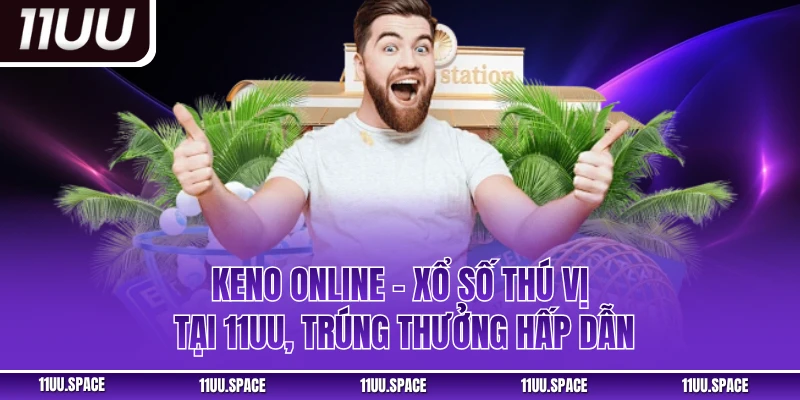 Keno Online - Xổ Số Thú Vị Tại 11UU, Trúng Thưởng Hấp Dẫn