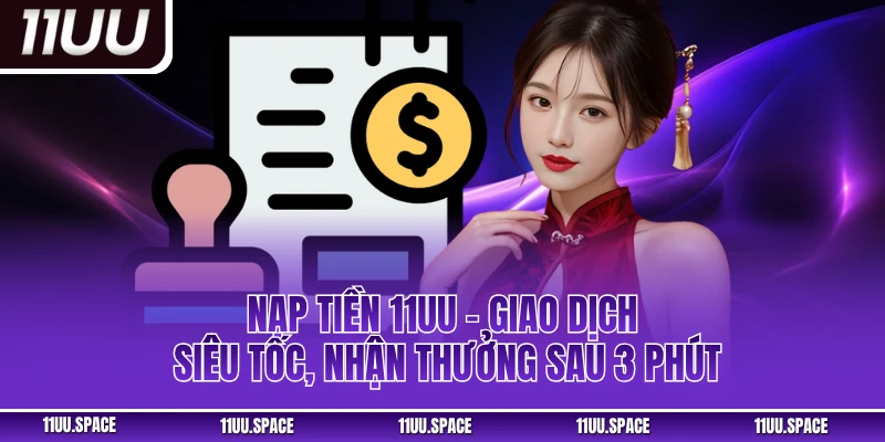 Nạp Tiền 11uu – Giao Dịch Siêu Tốc, Nhận Thưởng Sau 3 Phút