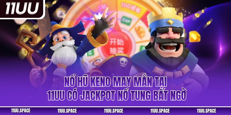 Nổ Hũ Keno May Mắn Tại 11UU Có Jackpot Nổ Tung Bất Ngờ