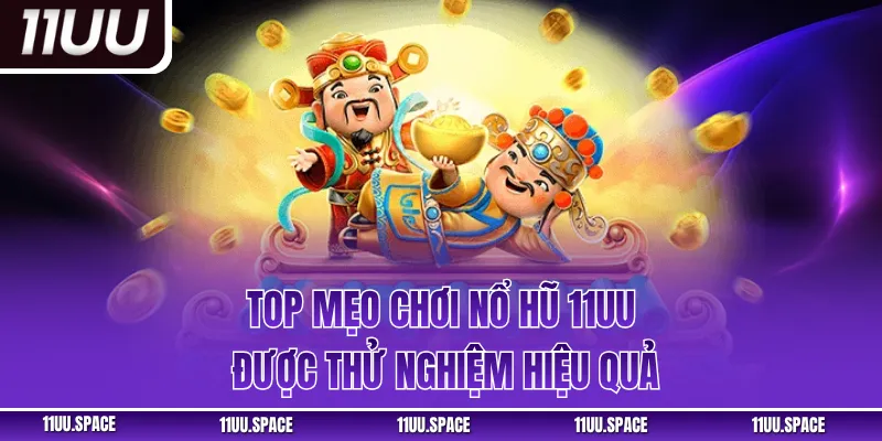 Top mẹo chơi nổ hũ 11UU được thử nghiệm hiệu quả