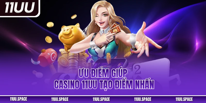Ưu điểm giúp casino 11UU tạo điểm nhấn
